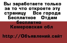 Вы заработаете только за то что откроете эту страницу. - Все города Бесплатное » Отдам бесплатно   . Кемеровская обл.